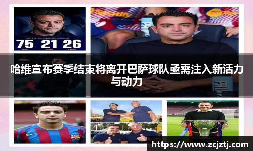 哈维宣布赛季结束将离开巴萨球队亟需注入新活力与动力