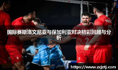 国际赛斯洛文尼亚与保加利亚对决精彩回顾与分析
