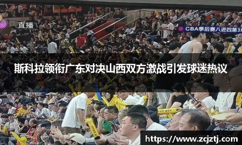 斯科拉领衔广东对决山西双方激战引发球迷热议