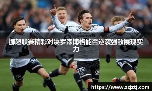 挪超联赛精彩对决罗森博格能否逆袭强敌展现实力