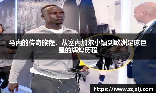 马内的传奇旅程：从塞内加尔小镇到欧洲足球巨星的辉煌历程
