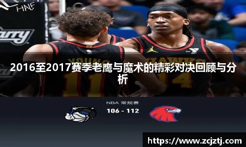 2016至2017赛季老鹰与魔术的精彩对决回顾与分析
