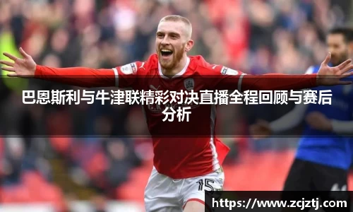 巴恩斯利与牛津联精彩对决直播全程回顾与赛后分析