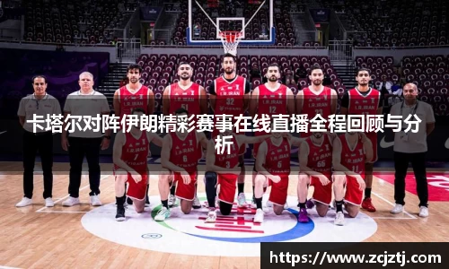 卡塔尔对阵伊朗精彩赛事在线直播全程回顾与分析