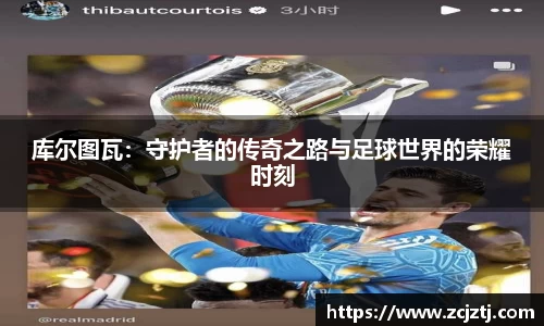 库尔图瓦：守护者的传奇之路与足球世界的荣耀时刻