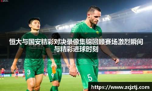 恒大与国安精彩对决录像集锦回顾赛场激烈瞬间与精彩进球时刻